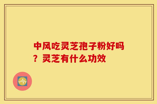 中风吃灵芝孢子粉好吗?灵芝有什么功效-第1张图片-灵芝之家 中风吃灵芝孢子粉好吗?灵芝有什么功效-第1张图片-灵芝之家