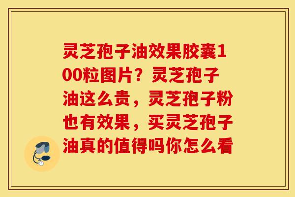 灵芝孢子油效果胶囊100粒图片?灵芝孢子油这么贵,灵芝孢子粉也有效果,买灵芝孢子油真的值得吗你怎么看-第1张图片-灵芝之家 灵芝孢子油效果胶囊100粒图片?灵芝孢子油这么贵,灵芝孢子粉也有效果,买灵芝孢子油真的值得吗你怎么看-第1张图片-灵芝之家