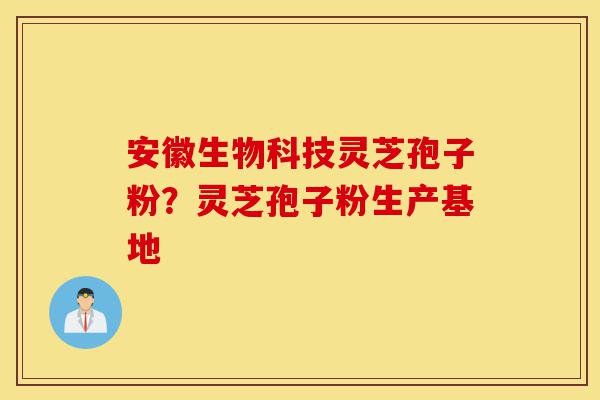 安徽生物科技灵芝孢子粉?灵芝孢子粉生产基地-第1张图片-灵芝之家 安徽生物科技灵芝孢子粉?灵芝孢子粉生产基地-第1张图片-灵芝之家