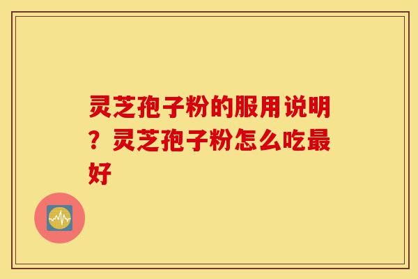 灵芝孢子粉的服用说明?灵芝孢子粉怎么吃最好-第1张图片-灵芝之家 灵芝孢子粉的服用说明?灵芝孢子粉怎么吃最好-第1张图片-灵芝之家