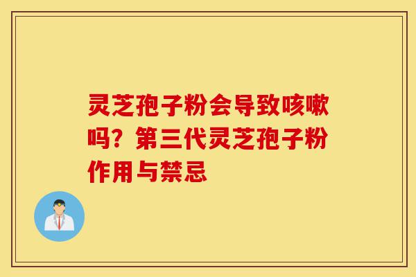 灵芝孢子粉会导致咳嗽吗?第三代灵芝孢子粉作用与禁忌-第1张图片-灵芝之家 灵芝孢子粉会导致咳嗽吗?第三代灵芝孢子粉作用与禁忌-第1张图片-灵芝之家