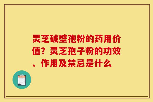 灵芝破壁孢粉的药用价值?灵芝孢子粉的功效、作用及禁忌是什么-第1张图片-灵芝之家 灵芝破壁孢粉的药用价值?灵芝孢子粉的功效、作用及禁忌是什么-第1张图片-灵芝之家