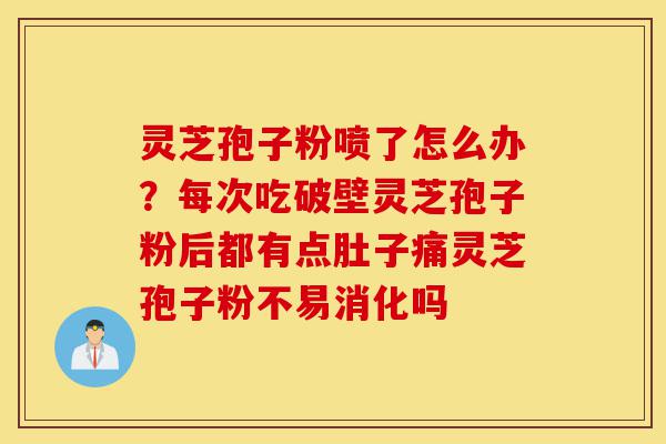 灵芝孢子粉喷了怎么办?每次吃破壁灵芝孢子粉后都有点肚子痛灵芝孢子粉不易消化吗-第1张图片-灵芝之家 灵芝孢子粉喷了怎么办?每次吃破壁灵芝孢子粉后都有点肚子痛灵芝孢子粉不易消化吗-第1张图片-灵芝之家