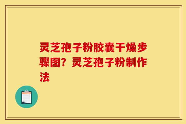 灵芝孢子粉胶囊干燥步骤图?灵芝孢子粉制作法-第1张图片-灵芝之家 灵芝孢子粉胶囊干燥步骤图?灵芝孢子粉制作法-第1张图片-灵芝之家
