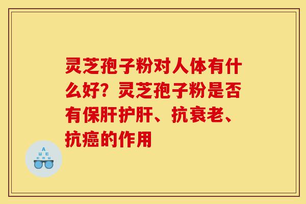 灵芝孢子粉对人体有什么好?灵芝孢子粉是否有保肝护肝、抗衰老、抗癌的作用-第1张图片-灵芝之家 灵芝孢子粉对人体有什么好?灵芝孢子粉是否有保肝护肝、抗衰老、抗癌的作用-第1张图片-灵芝之家