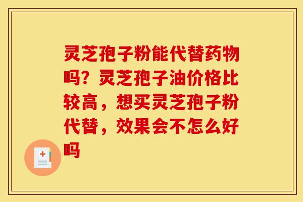 灵芝孢子粉能代替药物吗?灵芝孢子油价格比较高,想买灵芝孢子粉代替,效果会不怎么好吗-第1张图片-灵芝之家 灵芝孢子粉能代替药物吗?灵芝孢子油价格比较高,想买灵芝孢子粉代替,效果会不怎么好吗-第1张图片-灵芝之家