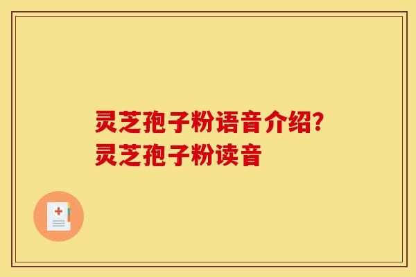 灵芝孢子粉语音介绍?灵芝孢子粉读音-第1张图片-灵芝之家 灵芝孢子粉语音介绍?灵芝孢子粉读音-第1张图片-灵芝之家