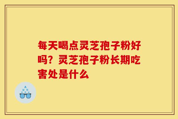 每天喝点灵芝孢子粉好吗?灵芝孢子粉长期吃害处是什么-第1张图片-灵芝之家 每天喝点灵芝孢子粉好吗?灵芝孢子粉长期吃害处是什么-第1张图片-灵芝之家