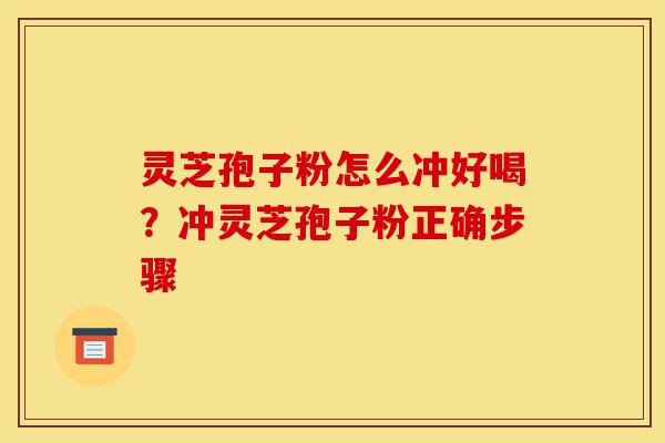 灵芝孢子粉怎么冲好喝?冲灵芝孢子粉正确步骤-第1张图片-灵芝之家 灵芝孢子粉怎么冲好喝?冲灵芝孢子粉正确步骤-第1张图片-灵芝之家