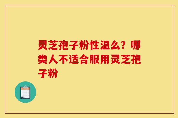 灵芝孢子粉性温么?哪类人不适合服用灵芝孢子粉-第1张图片-灵芝之家 灵芝孢子粉性温么?哪类人不适合服用灵芝孢子粉-第1张图片-灵芝之家