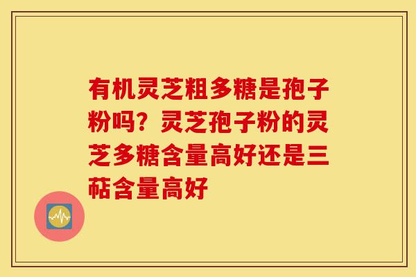 有机灵芝粗多糖是孢子粉吗?灵芝孢子粉的灵芝多糖含量高好还是三萜含量高好-第1张图片-灵芝之家 有机灵芝粗多糖是孢子粉吗?灵芝孢子粉的灵芝多糖含量高好还是三萜含量高好-第1张图片-灵芝之家