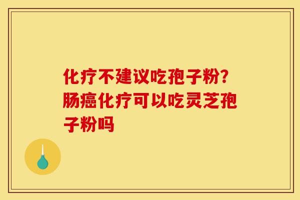 化疗不建议吃孢子粉?肠癌化疗可以吃灵芝孢子粉吗-第1张图片-灵芝之家 化疗不建议吃孢子粉?肠癌化疗可以吃灵芝孢子粉吗-第1张图片-灵芝之家