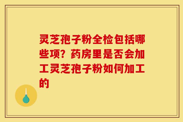 灵芝孢子粉全检包括哪些项?药房里是否会加工灵芝孢子粉如何加工的-第1张图片-灵芝之家 灵芝孢子粉全检包括哪些项?药房里是否会加工灵芝孢子粉如何加工的-第1张图片-灵芝之家
