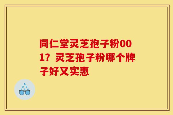 同仁堂灵芝孢子粉001?灵芝孢子粉哪个牌子好又实惠-第1张图片-灵芝之家 同仁堂灵芝孢子粉001?灵芝孢子粉哪个牌子好又实惠-第1张图片-灵芝之家