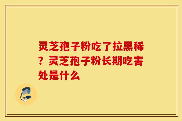 灵芝孢子粉吃了拉黑稀?灵芝孢子粉长期吃害处是什么-第1张图片-灵芝之家 灵芝孢子粉吃了拉黑稀?灵芝孢子粉长期吃害处是什么-第1张图片-灵芝之家