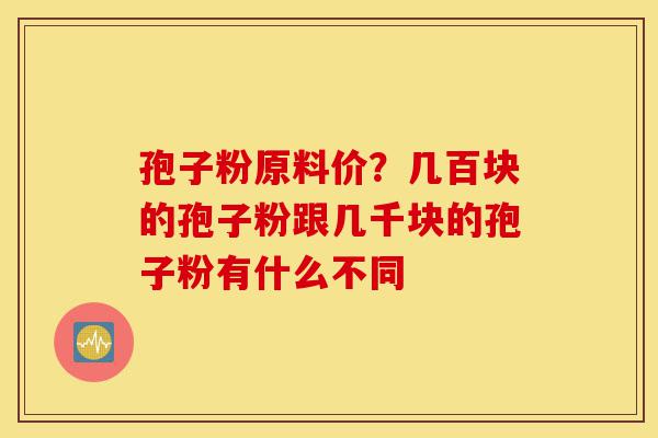 孢子粉原料价?几百块的孢子粉跟几千块的孢子粉有什么不同-第1张图片-灵芝之家 孢子粉原料价?几百块的孢子粉跟几千块的孢子粉有什么不同-第1张图片-灵芝之家