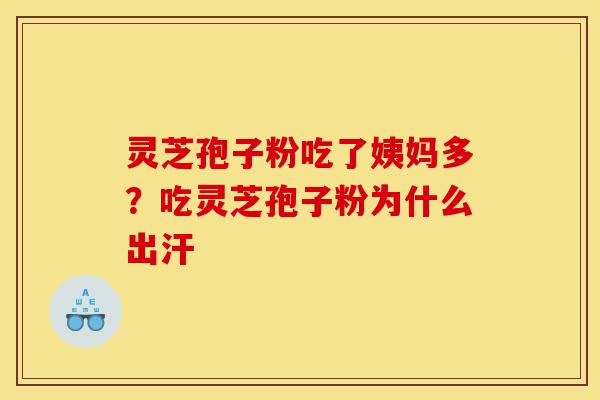灵芝孢子粉吃了姨妈多？吃灵芝孢子粉为什么出汗-第1张图片-灵芝之家