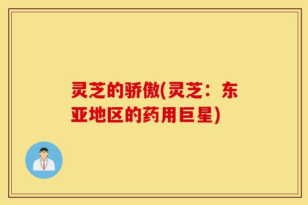 灵芝的骄傲(灵芝:东亚地区的药用巨星)-第1张图片-灵芝之家 灵芝的骄傲(灵芝:东亚地区的药用巨星)-第1张图片-灵芝之家