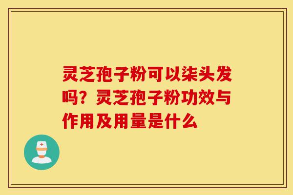 灵芝孢子粉可以柒头发吗?灵芝孢子粉功效与作用及用量是什么-第1张图片-灵芝之家 灵芝孢子粉可以柒头发吗?灵芝孢子粉功效与作用及用量是什么-第1张图片-灵芝之家