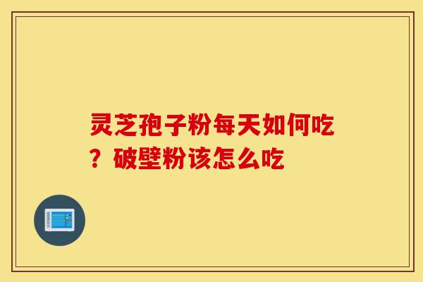 灵芝孢子粉每天如何吃?破壁粉该怎么吃-第1张图片-灵芝之家 灵芝孢子粉每天如何吃?破壁粉该怎么吃-第1张图片-灵芝之家