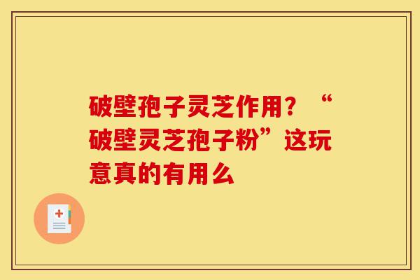 破壁孢子灵芝作用?“破壁灵芝孢子粉”这玩意真的有用么-第1张图片-灵芝之家 破壁孢子灵芝作用?“破壁灵芝孢子粉”这玩意真的有用么-第1张图片-灵芝之家