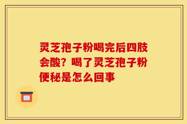 灵芝孢子粉喝完后四肢会酸?喝了灵芝孢子粉便秘是怎么回事-第1张图片-灵芝之家 灵芝孢子粉喝完后四肢会酸?喝了灵芝孢子粉便秘是怎么回事-第1张图片-灵芝之家