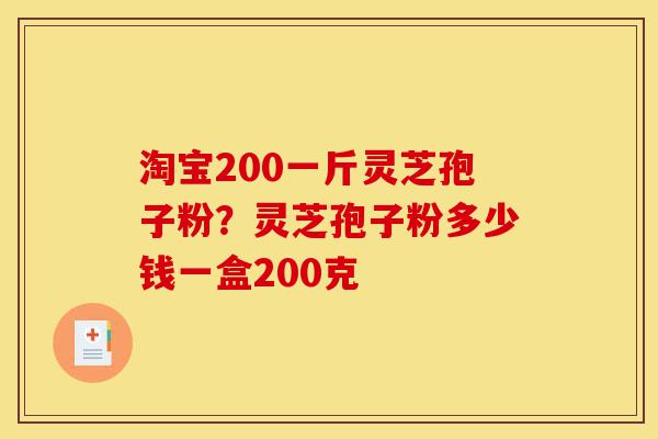 淘宝200一斤灵芝孢子粉?灵芝孢子粉多少钱一盒200克-第1张图片-灵芝之家 淘宝200一斤灵芝孢子粉?灵芝孢子粉多少钱一盒200克-第1张图片-灵芝之家