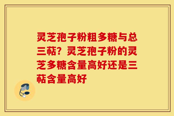 灵芝孢子粉粗多糖与总三萜?灵芝孢子粉的灵芝多糖含量高好还是三萜含量高好-第1张图片-灵芝之家 灵芝孢子粉粗多糖与总三萜?灵芝孢子粉的灵芝多糖含量高好还是三萜含量高好-第1张图片-灵芝之家