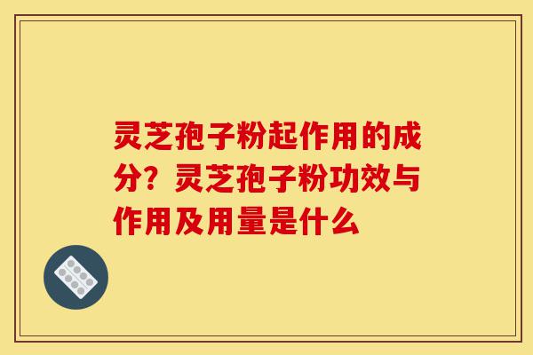 灵芝孢子粉起作用的成分?灵芝孢子粉功效与作用及用量是什么-第1张图片-灵芝之家 灵芝孢子粉起作用的成分?灵芝孢子粉功效与作用及用量是什么-第1张图片-灵芝之家