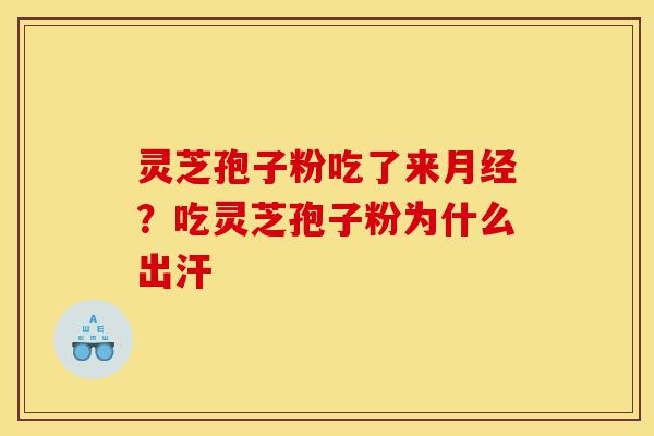 灵芝孢子粉吃了来月经?吃灵芝孢子粉为什么出汗-第1张图片-灵芝之家 灵芝孢子粉吃了来月经?吃灵芝孢子粉为什么出汗-第1张图片-灵芝之家