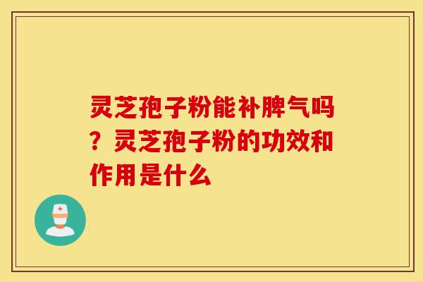 灵芝孢子粉能补脾气吗?灵芝孢子粉的功效和作用是什么-第1张图片-灵芝之家 灵芝孢子粉能补脾气吗?灵芝孢子粉的功效和作用是什么-第1张图片-灵芝之家