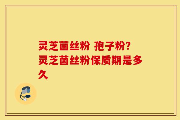 灵芝菌丝粉 孢子粉?灵芝菌丝粉保质期是多久-第1张图片-灵芝之家 灵芝菌丝粉 孢子粉?灵芝菌丝粉保质期是多久-第1张图片-灵芝之家