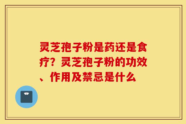 灵芝孢子粉是药还是食疗?灵芝孢子粉的功效、作用及禁忌是什么-第1张图片-灵芝之家 灵芝孢子粉是药还是食疗?灵芝孢子粉的功效、作用及禁忌是什么-第1张图片-灵芝之家
