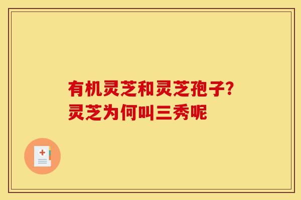 有机灵芝和灵芝孢子?灵芝为何叫三秀呢-第1张图片-灵芝之家 有机灵芝和灵芝孢子?灵芝为何叫三秀呢-第1张图片-灵芝之家