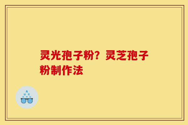 灵光孢子粉？灵芝孢子粉制作法-第1张图片-灵芝之家