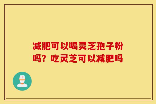 减肥可以喝灵芝孢子粉吗?吃灵芝可以减肥吗-第1张图片-灵芝之家 减肥可以喝灵芝孢子粉吗?吃灵芝可以减肥吗-第1张图片-灵芝之家