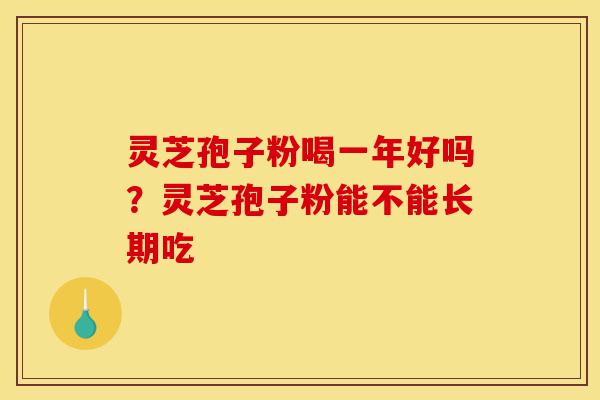灵芝孢子粉喝一年好吗?灵芝孢子粉能不能长期吃-第1张图片-灵芝之家 灵芝孢子粉喝一年好吗?灵芝孢子粉能不能长期吃-第1张图片-灵芝之家