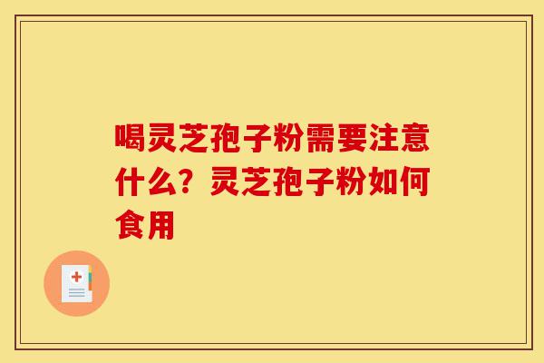 喝灵芝孢子粉需要注意什么?灵芝孢子粉如何食用-第1张图片-灵芝之家 喝灵芝孢子粉需要注意什么?灵芝孢子粉如何食用-第1张图片-灵芝之家