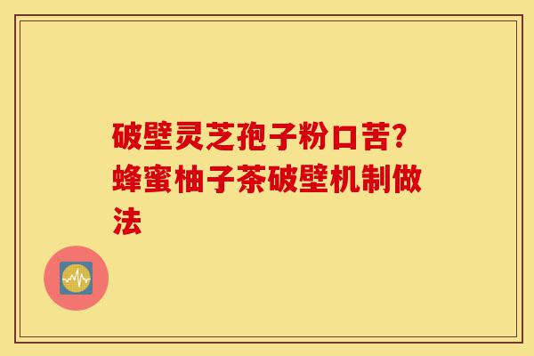 破壁灵芝孢子粉口苦?蜂蜜柚子茶破壁机制做法-第1张图片-灵芝之家 破壁灵芝孢子粉口苦?蜂蜜柚子茶破壁机制做法-第1张图片-灵芝之家