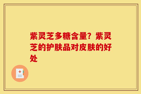 紫灵芝多糖含量?紫灵芝的护肤品对皮肤的好处-第1张图片-灵芝之家 紫灵芝多糖含量?紫灵芝的护肤品对皮肤的好处-第1张图片-灵芝之家