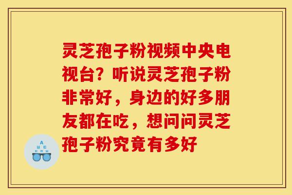 灵芝孢子粉视频中央电视台?听说灵芝孢子粉非常好,身边的好多朋友都在吃,想问问灵芝孢子粉究竟有多好-第1张图片-灵芝之家 灵芝孢子粉视频中央电视台?听说灵芝孢子粉非常好,身边的好多朋友都在吃,想问问灵芝孢子粉究竟有多好-第1张图片-灵芝之家