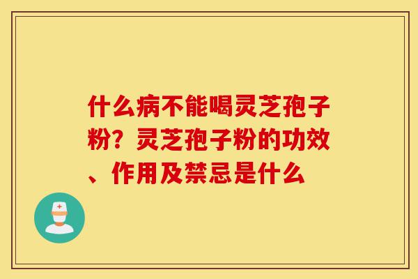 什么病不能喝灵芝孢子粉?灵芝孢子粉的功效、作用及禁忌是什么-第1张图片-灵芝之家 什么病不能喝灵芝孢子粉?灵芝孢子粉的功效、作用及禁忌是什么-第1张图片-灵芝之家