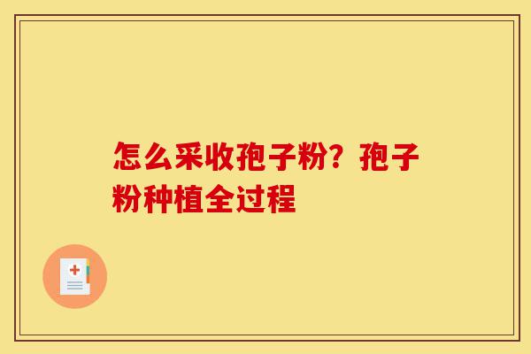 怎么采收孢子粉?孢子粉种植全过程-第1张图片-灵芝之家 怎么采收孢子粉?孢子粉种植全过程-第1张图片-灵芝之家