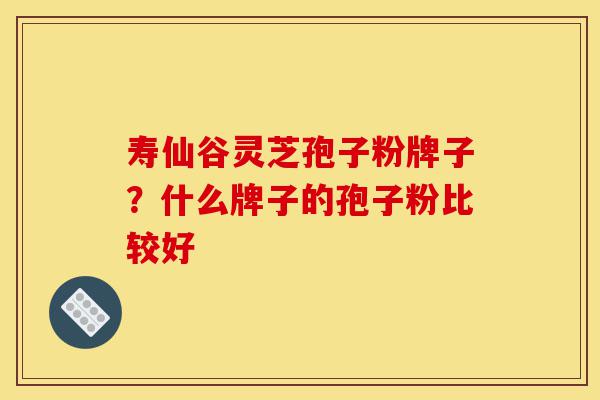 寿仙谷灵芝孢子粉牌子?什么牌子的孢子粉比较好-第1张图片-灵芝之家 寿仙谷灵芝孢子粉牌子?什么牌子的孢子粉比较好-第1张图片-灵芝之家