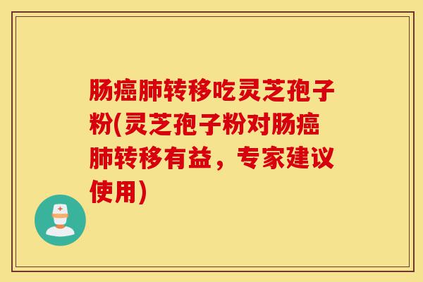 肠癌肺转移吃灵芝孢子粉(灵芝孢子粉对肠癌肺转移有益,专家建议使用)-第1张图片-灵芝之家 肠癌肺转移吃灵芝孢子粉(灵芝孢子粉对肠癌肺转移有益,专家建议使用)-第1张图片-灵芝之家