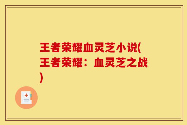 王者荣耀血灵芝小说(王者荣耀:血灵芝之战)-第1张图片-灵芝之家 王者荣耀血灵芝小说(王者荣耀:血灵芝之战)-第1张图片-灵芝之家