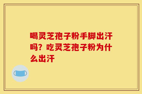 喝灵芝孢子粉手脚出汗吗?吃灵芝孢子粉为什么出汗-第1张图片-灵芝之家 喝灵芝孢子粉手脚出汗吗?吃灵芝孢子粉为什么出汗-第1张图片-灵芝之家