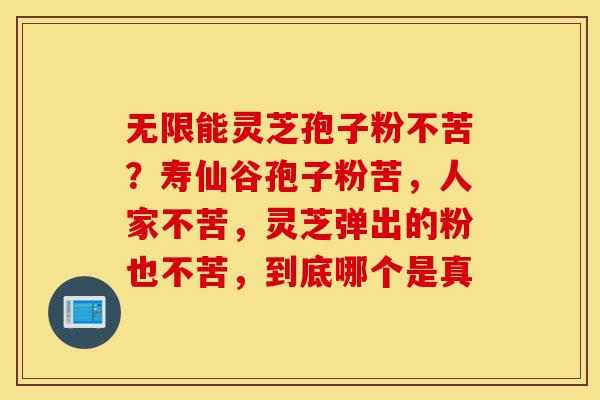 无限能灵芝孢子粉不苦?寿仙谷孢子粉苦,人家不苦,灵芝弹出的粉也不苦,到底哪个是真-第1张图片-灵芝之家 无限能灵芝孢子粉不苦?寿仙谷孢子粉苦,人家不苦,灵芝弹出的粉也不苦,到底哪个是真-第1张图片-灵芝之家