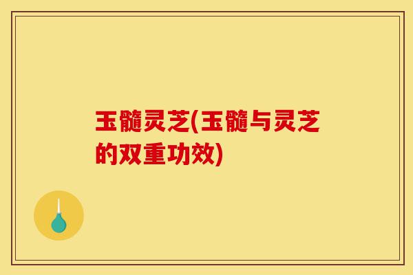玉髓灵芝(玉髓与灵芝的双重功效)-第1张图片-灵芝之家 玉髓灵芝(玉髓与灵芝的双重功效)-第1张图片-灵芝之家