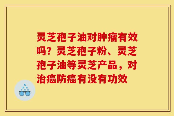 灵芝孢子油对肿瘤有效吗?灵芝孢子粉、灵芝孢子油等灵芝产品,对治癌防癌有没有功效-第1张图片-灵芝之家 灵芝孢子油对肿瘤有效吗?灵芝孢子粉、灵芝孢子油等灵芝产品,对治癌防癌有没有功效-第1张图片-灵芝之家